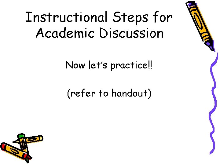 Instructional Steps for Academic Discussion Now let’s practice!! (refer to handout) 