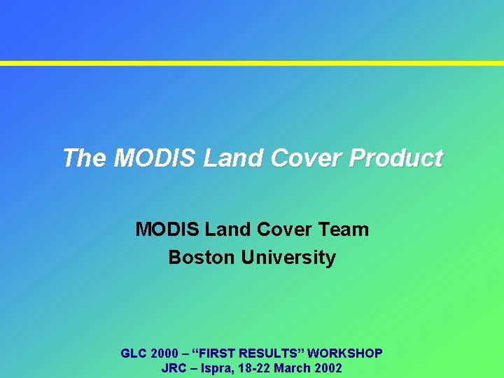 The MODIS Land Cover Product MODIS Land Cover Team Boston University GLC 2000 –