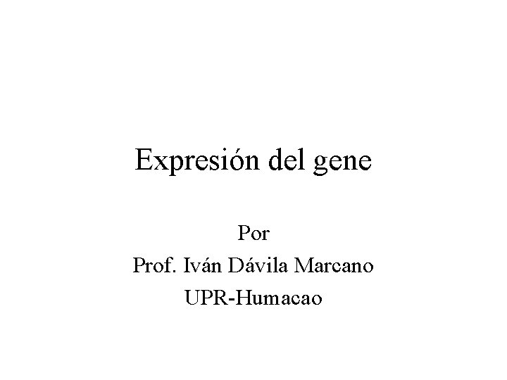 Expresión del gene Por Prof. Iván Dávila Marcano UPR-Humacao 