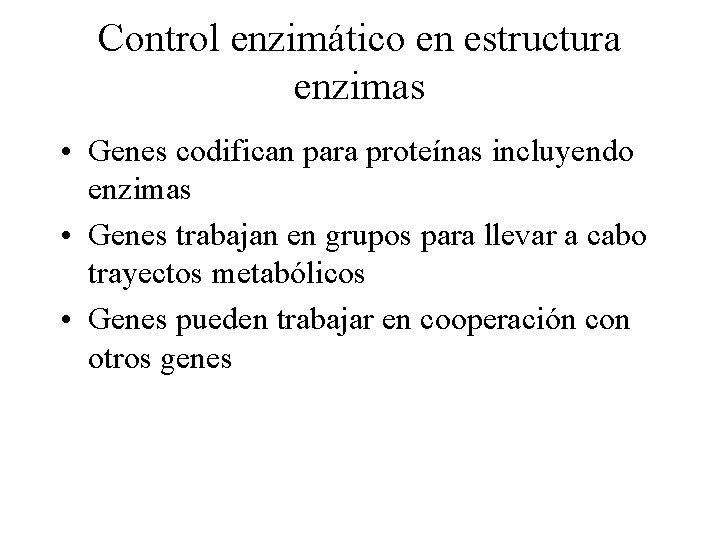 Control enzimático en estructura enzimas • Genes codifican para proteínas incluyendo enzimas • Genes