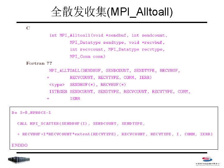 全散发收集(MPI_Alltoall) Do I=0, NPROCS-1 CALL MPI_SCATTER(SENDBUF(I), SENDCOUNT, SENDTYPE, + RECVBUF+I*RECVCOUNT*extent(RECVTYPE), RECVCOUNT, RECVTYPE, I, COMM,