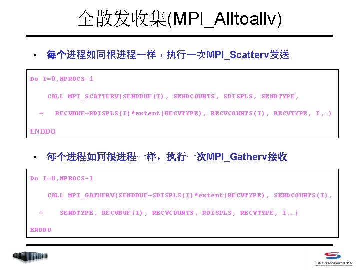 全散发收集(MPI_Alltoallv) • 每个进程如同根进程一样，执行一次MPI_Scatterv发送 Do I=0, NPROCS-1 CALL MPI_SCATTERV(SENDBUF(I), SENDCOUNTS, SDISPLS, SENDTYPE, + RECVBUF+RDISPLS(I)*extent(RECVTYPE), RECVCOUNTS(I),