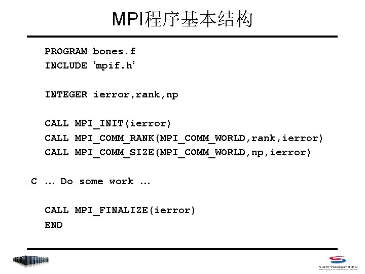 MPI程序基本结构 PROGRAM bones. f INCLUDE ‘mpif. h’ INTEGER ierror, rank, np CALL MPI_INIT(ierror) CALL