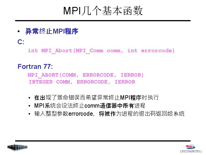 MPI几个基本函数 • 异常终止MPI程序 C: int MPI_Abort(MPI_Comm comm, int errorcode) Fortran 77: MPI_ABORT(COMM, ERRORCODE, IERROR)