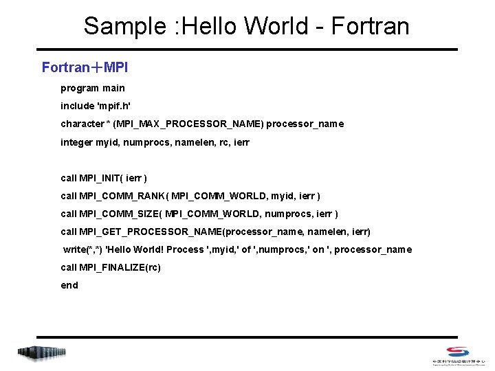 Sample : Hello World - Fortran＋MPI program main include 'mpif. h' character * (MPI_MAX_PROCESSOR_NAME)