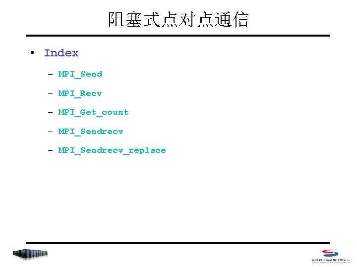 阻塞式点对点通信 • Index – MPI_Send – MPI_Recv – MPI_Get_count – MPI_Sendrecv_replace 