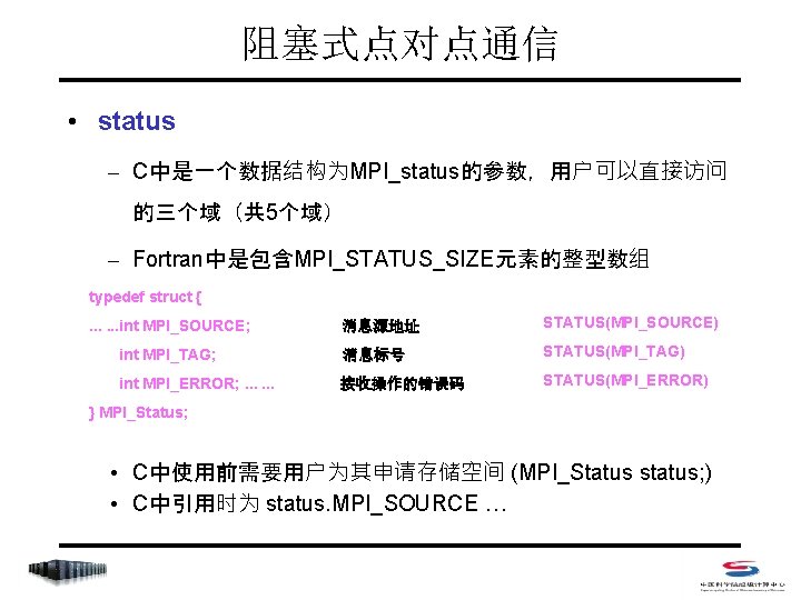 阻塞式点对点通信 • status – C中是一个数据结构为MPI_status的参数，用户可以直接访问 的三个域（共 5个域） – Fortran中是包含MPI_STATUS_SIZE元素的整型数组 typedef struct { 消息源地址 STATUS(MPI_SOURCE)