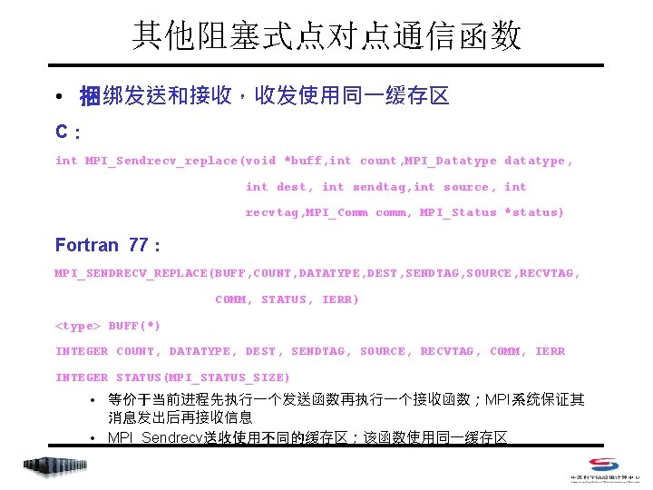 其他阻塞式点对点通信函数 • 捆绑发送和接收，收发使用同一缓存区 C： int MPI_Sendrecv_replace(void *buff, int count, MPI_Datatype datatype, int dest, int