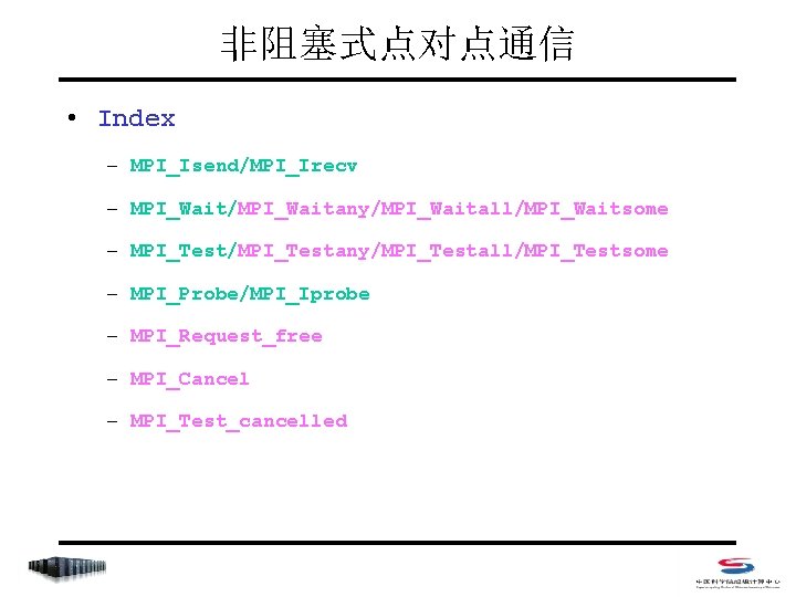 非阻塞式点对点通信 • Index – MPI_Isend/MPI_Irecv – MPI_Wait/MPI_Waitany/MPI_Waitall/MPI_Waitsome – MPI_Test/MPI_Testany/MPI_Testall/MPI_Testsome – MPI_Probe/MPI_Iprobe – MPI_Request_free –