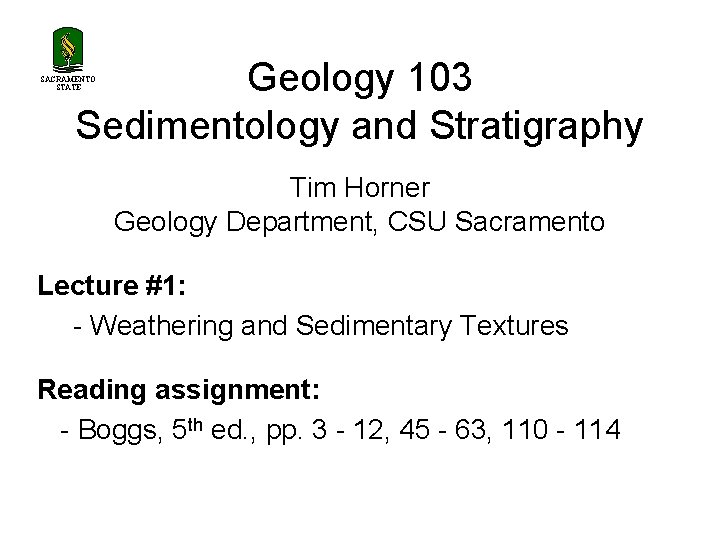 Geology 103 Sedimentology and Stratigraphy SACRAMENTO STATE Tim Horner Geology Department, CSU Sacramento Lecture