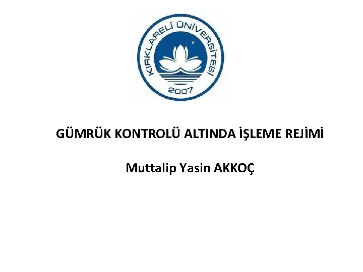 GÜMRÜK KONTROLÜ ALTINDA İŞLEME REJİMİ Muttalip Yasin AKKOÇ 