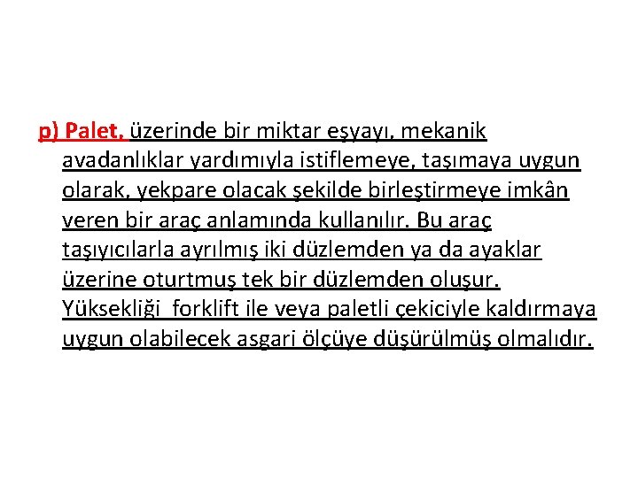 p) Palet, üzerinde bir miktar eşyayı, mekanik avadanlıklar yardımıyla istiflemeye, taşımaya uygun olarak, yekpare