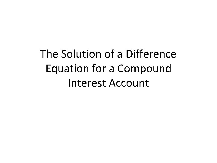 The Solution of a Difference Equation for a Compound Interest Account 