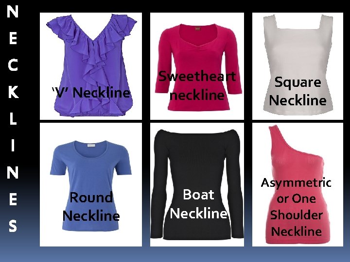N E C K ‘V’ Neckline Sweetheart neckline Square Neckline Boat Neckline Asymmetric or