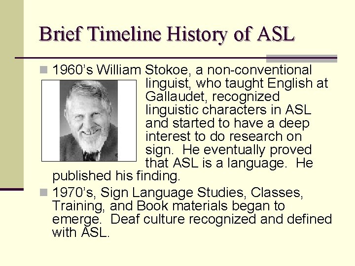 Brief Timeline History of ASL n 1960’s William Stokoe, a non-conventional linguist, who taught