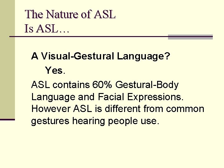 The Nature of ASL Is ASL… A Visual-Gestural Language? Yes. ASL contains 60% Gestural-Body