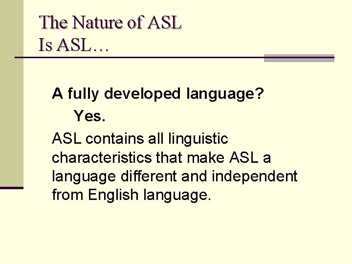 The Nature of ASL Is ASL… A fully developed language? Yes. ASL contains all