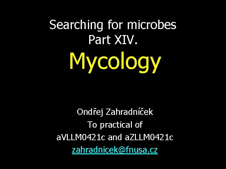 Searching for microbes Part XIV. Mycology Ondřej Zahradníček To practical of a. VLLM 0421