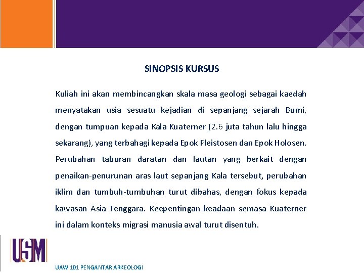 SINOPSIS KURSUS Kuliah ini akan membincangkan skala masa geologi sebagai kaedah menyatakan usia sesuatu