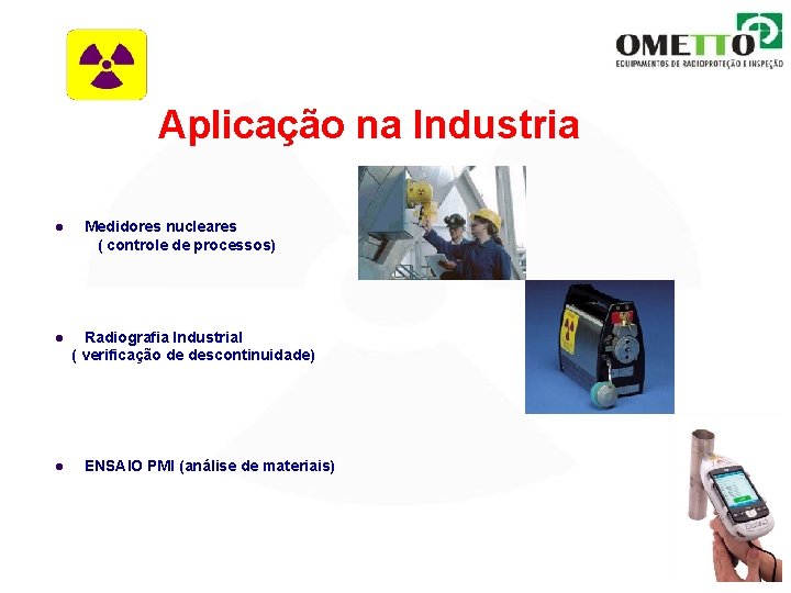 Aplicação na Industria l l l Medidores nucleares ( controle de processos) Radiografia Industrial