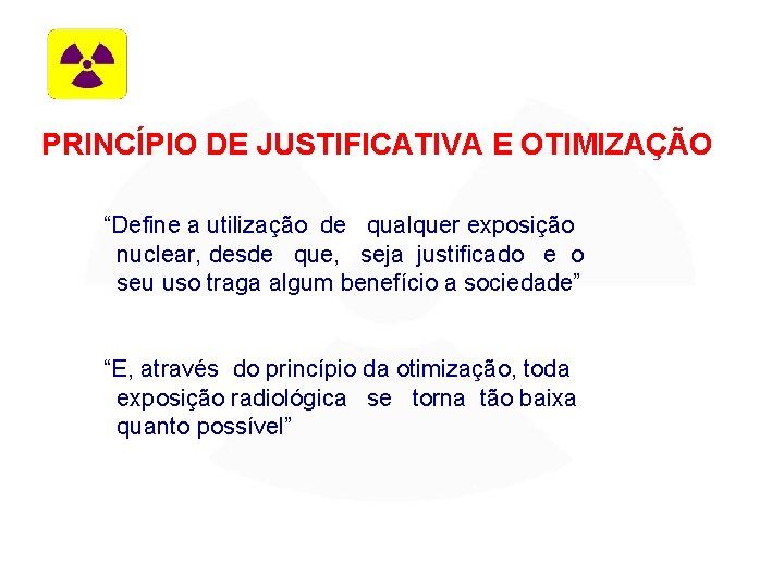 PRINCÍPIO DE JUSTIFICATIVA E OTIMIZAÇÃO “Define a utilização de qualquer exposição nuclear, desde que,