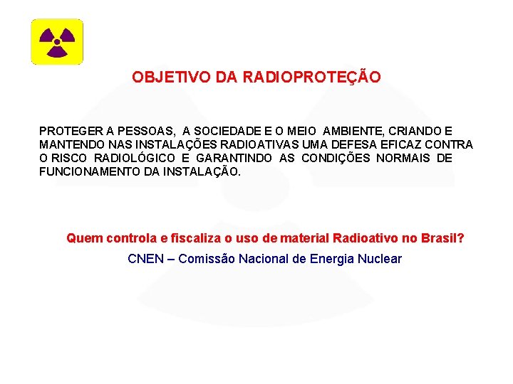 OBJETIVO DA RADIOPROTEÇÃO PROTEGER A PESSOAS, A SOCIEDADE E O MEIO AMBIENTE, CRIANDO E