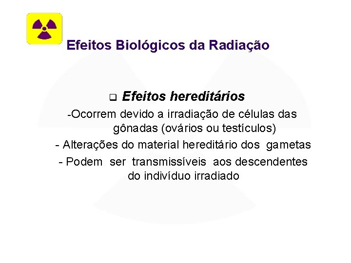 Efeitos Biológicos da Radiação q -Ocorrem Efeitos hereditários devido a irradiação de células das
