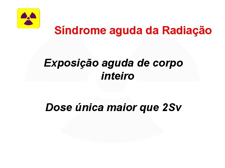 Síndrome aguda da Radiação Exposição aguda de corpo inteiro Dose única maior que 2