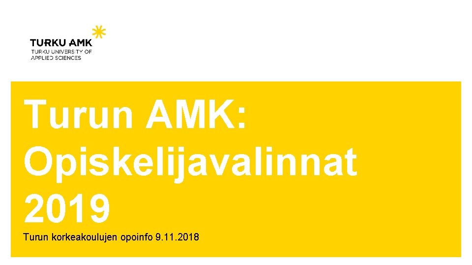 Turun AMK: Opiskelijavalinnat 2019 Turun korkeakoulujen opoinfo 9. 11. 2018 