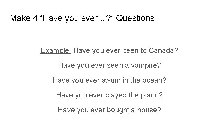 Make 4 “Have you ever…? ” Questions Example: Have you ever been to Canada?
