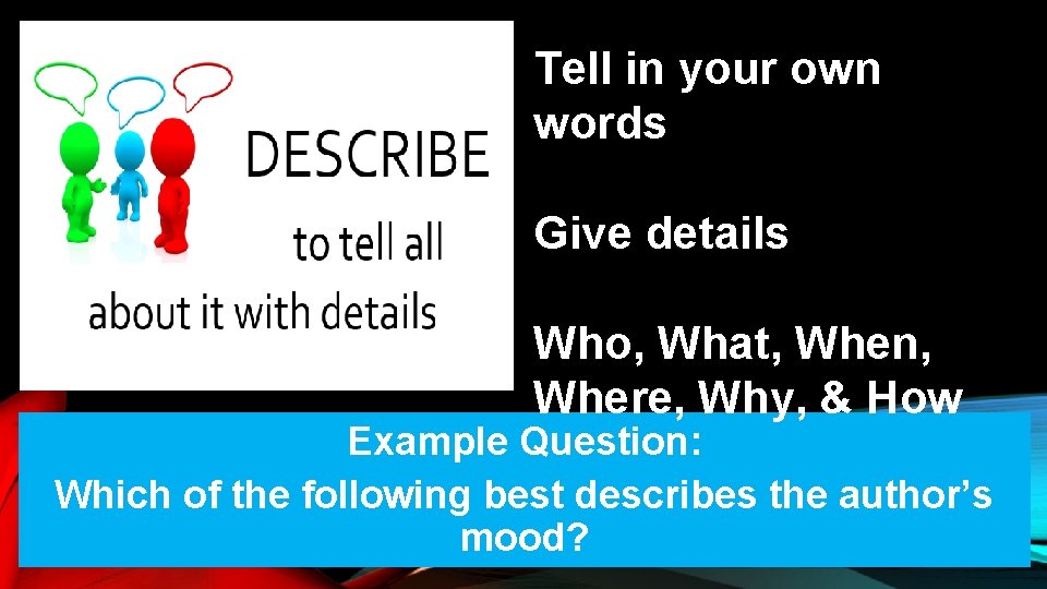 Tell in your own words Give details Who, What, When, Where, Why, & How