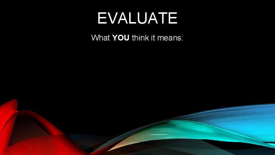 EVALUATE What YOU think it means: 