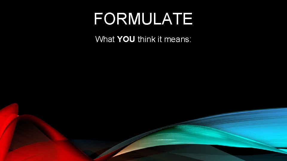 FORMULATE What YOU think it means: 