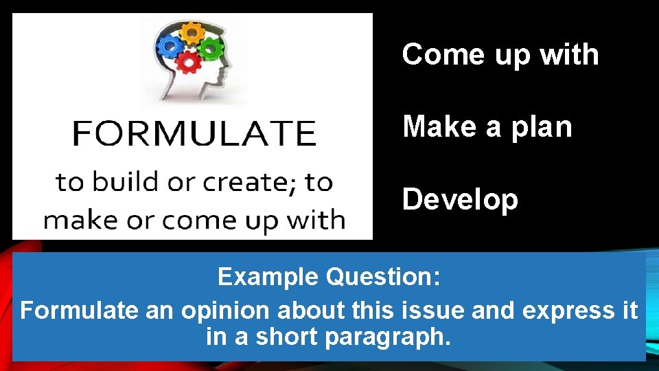 Come up with Make a plan Develop Example Question: Formulate an opinion about this