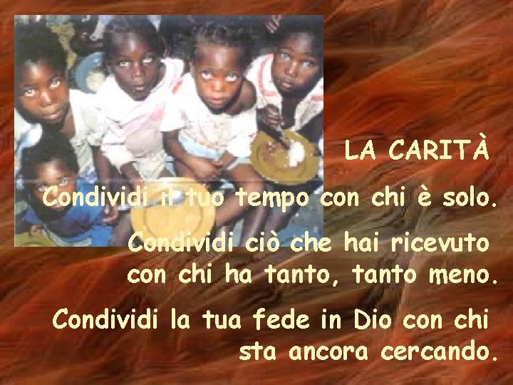 LA CARITÀ Condividi il tuo tempo con chi è solo. Condividi ciò che hai
