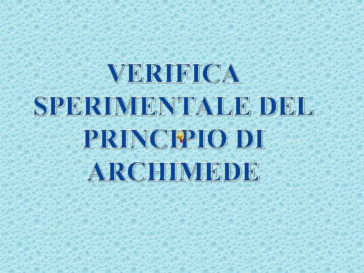 VERIFICA SPERIMENTALE DEL PRINCIPIO DI ARCHIMEDE 