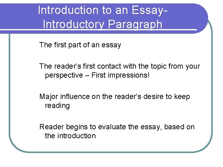 Introduction to an Essay. Introductory Paragraph The first part of an essay The reader’s