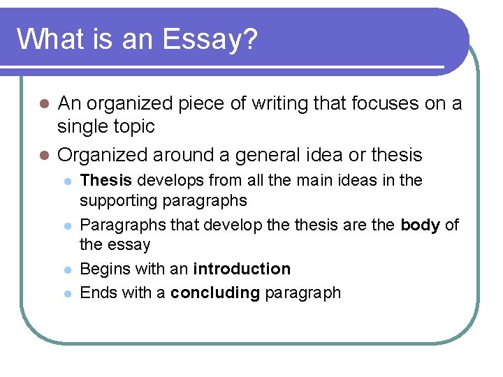 What is an Essay? An organized piece of writing that focuses on a single