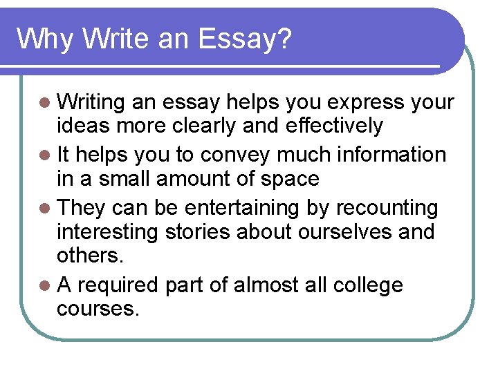 Why Write an Essay? l Writing an essay helps you express your ideas more