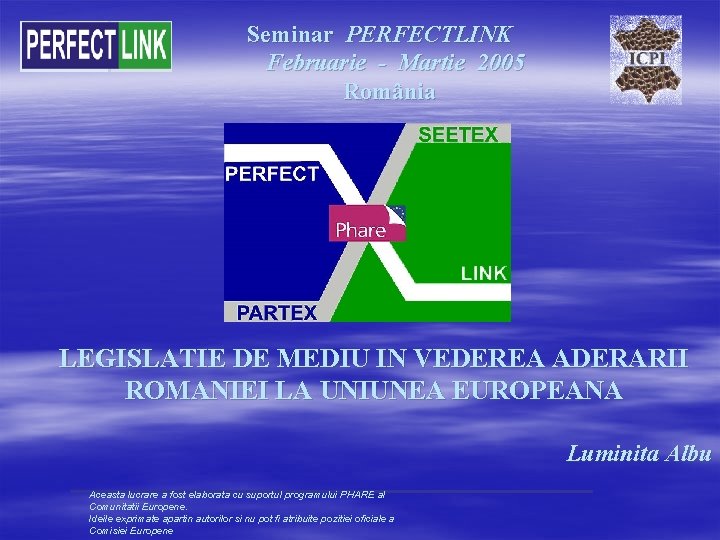  Seminar PERFECTLINK Februarie - Martie 2005 România LEGISLATIE DE MEDIU IN VEDEREA ADERARII