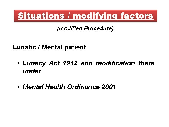 Situations / modifying factors (modified Procedure) Lunatic / Mental patient • Lunacy Act 1912