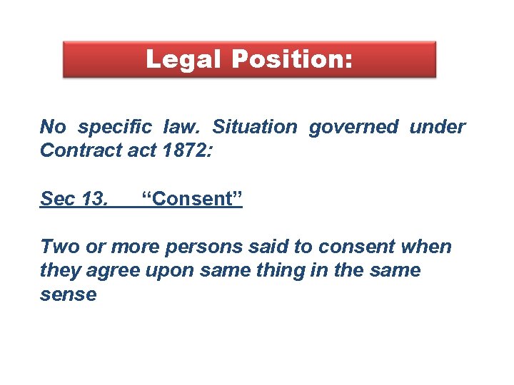 Legal Position: No specific law. Situation governed under Contract 1872: Sec 13. “Consent” Two