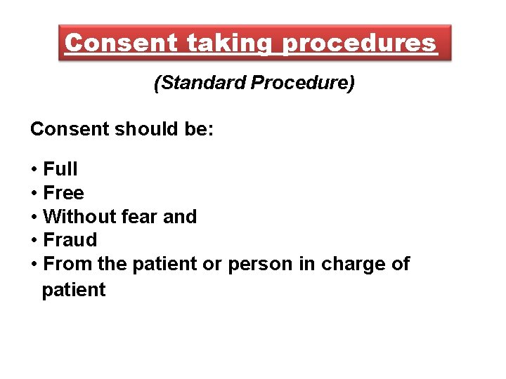 Consent taking procedures (Standard Procedure) Consent should be: • Full • Free • Without