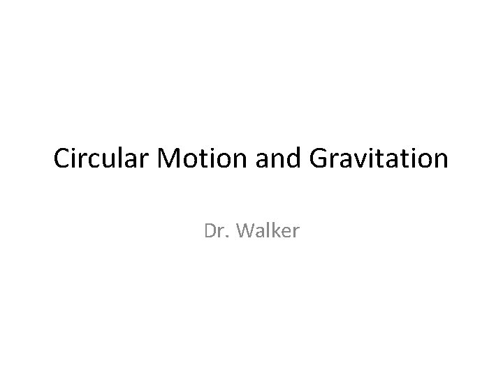 Circular Motion and Gravitation Dr. Walker 