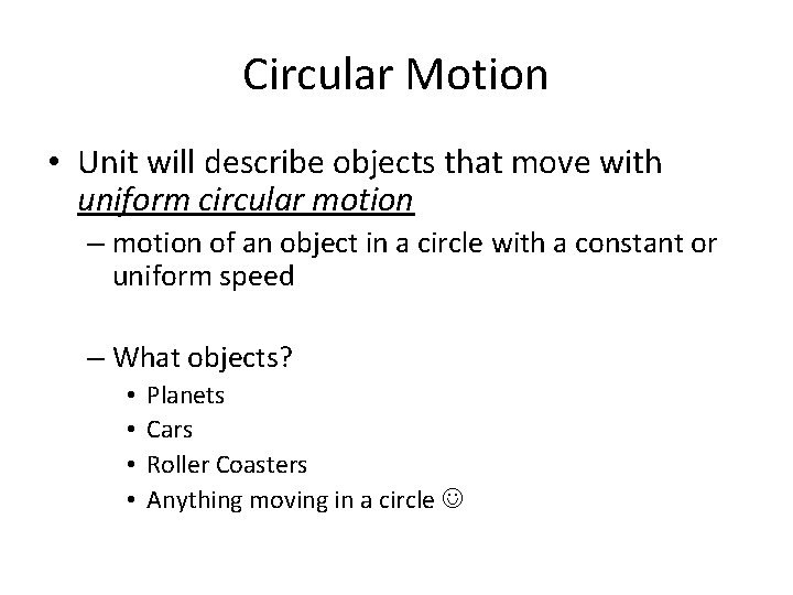 Circular Motion • Unit will describe objects that move with uniform circular motion –