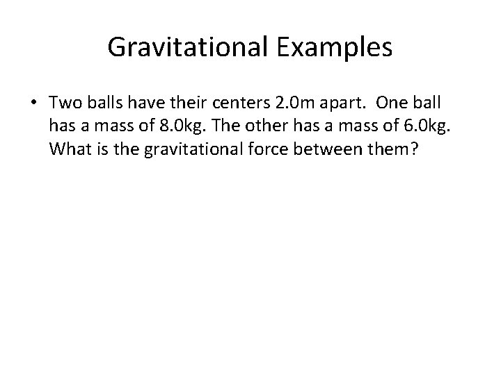 Gravitational Examples • Two balls have their centers 2. 0 m apart. One ball