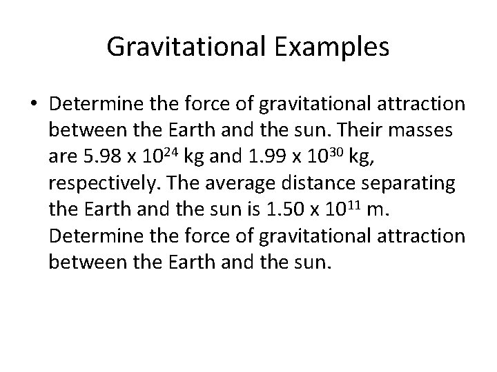 Gravitational Examples • Determine the force of gravitational attraction between the Earth and the