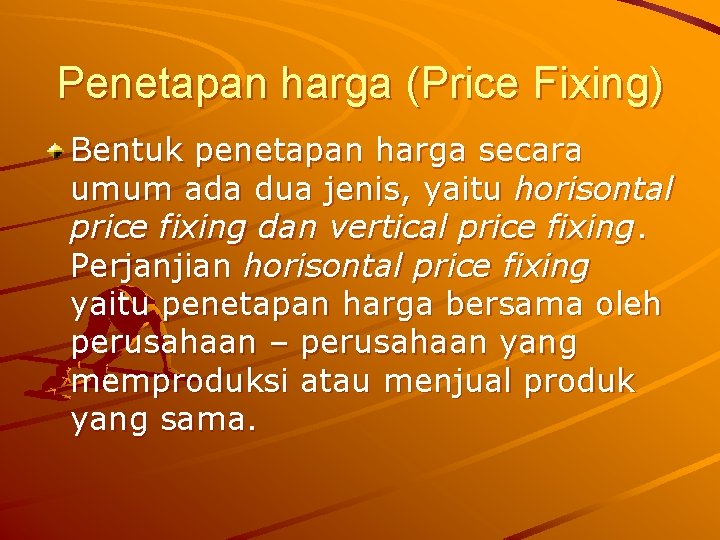 Penetapan harga (Price Fixing) Bentuk penetapan harga secara umum ada dua jenis, yaitu horisontal