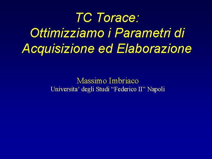 TC Torace: Ottimizziamo i Parametri di Acquisizione ed Elaborazione Massimo Imbriaco Universita’ degli Studi