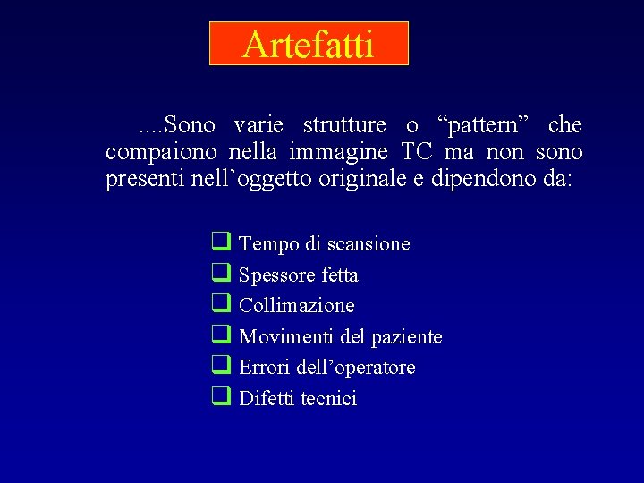 Artefatti. . Sono varie strutture o “pattern” che compaiono nella immagine TC ma non